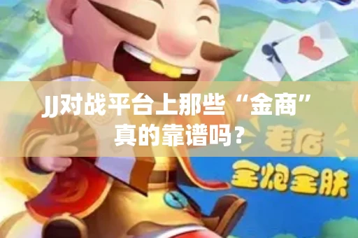 JJ对战平台上那些“金商”真的靠谱吗？
